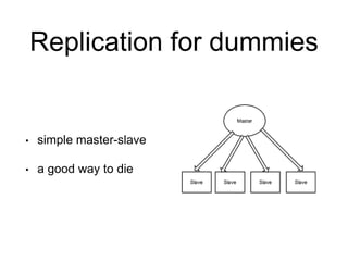 Replication for dummies
• simple master-slave
• a good way to die
 