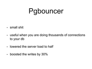 Pgbouncer
• small shit
• useful when you are doing thousands of connections
to your db
• lowered the server load to half
• boosted the writes by 30%
 