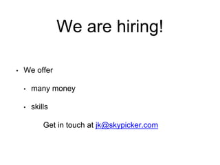 We are hiring!
• We offer
• many money
• skills
Get in touch at jk@skypicker.com
 