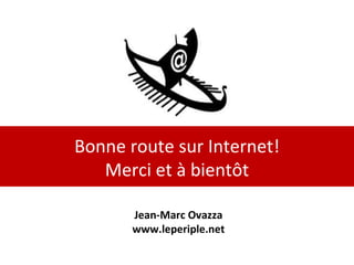 Bonne route sur Internet! Merci et à bientôt Jean-Marc Ovazza www.leperiple.net 