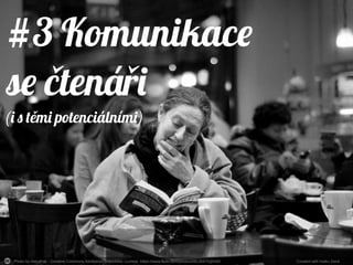 Photo by mendhak - Creative Commons Attribution-ShareAlike License https://www.flickr.com/photos/69135870@N00 Created with Haiku Deck
#3 Komunikace
se čtená iř
(i s t mi potenciálními)ě
 