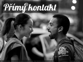 Photo by moriza - Creative Commons Attribution-NonCommercial License https://www.flickr.com/photos/44373968@N00 Created with Haiku Deck
P ímý kontaktř
 