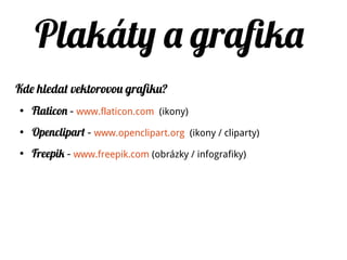 Plakáty a grafika
Kde hledat vektorovou grafiku?
●
Flaticon – www.flaticon.com (ikony)
●
Openclipart – www.openclipart.org (ikony / cliparty)
●
Freepik – www.freepik.com (obrázky / infografiky)
 