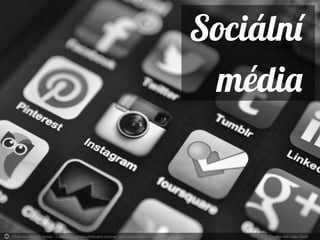 Sociální média
●
Blogy
– WordPress
– Tumblr
– Bloger
●
Sociální sítě
– Facebook
– YouTube
– Twitter
– Instagram
– LinkedIn
– Google plus
– Pinterest
– Foursquare
 