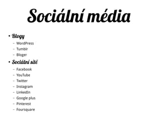 Sociální média
K čemu to je dobré?
●
Brandbuilding
●
Crowdsourcing
●
Networking
●
Helpdesk
●
Feedback
 