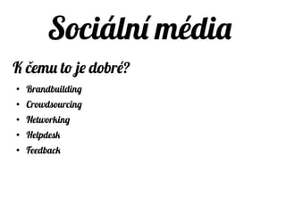 Sociální média
Kdy jít do social media marketingu?
● Máte kolem knihovny mladší komunitu a potřebujete s ní
komunikovat.
● Máte člověka který se tomu může věnovat.
● Máte vyřešenou komunikační strategii.
 