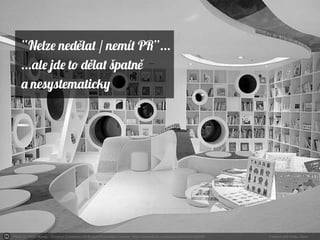 Photo by Timm Suess - Creative Commons Attribution-ShareAlike License https://www.flickr.com/photos/30326207@N00 Created with Haiku Deck
“Nele ned lat / nemít PR”...ě
...ale jde to d lat špatně ě
a nesystematicky
 