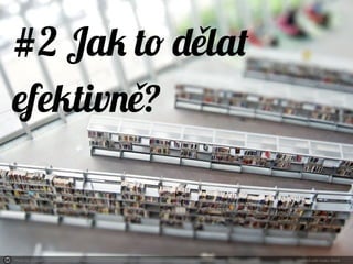 Photo by jcwpdx - Creative Commons Attribution-NonCommercial License https://www.flickr.com/photos/39437133@N00 Created with Haiku Deck
#2 Jak to d latě
efektivn ?ě
 