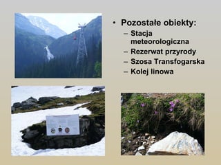 Pozostałe obiekty:  Stacja meteorologiczna Rezerwat przyrody Szosa Transfogarska Kolej linowa 