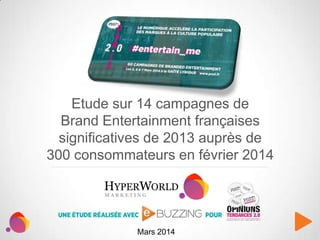 Etude sur 14 campagnes de
Brand Entertainment françaises
significatives de 2013 auprès de
300 consommateurs en février 2014

Mars 2014

 