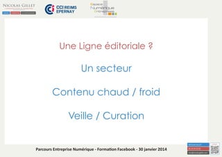 Une Ligne éditoriale ?

Un secteur
Contenu chaud / froid
Veille / Curation

Parcours Entreprise Numérique - Formation Facebook - 30 janvier 2014

 