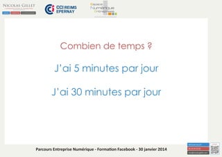 Combien de temps ?

J’ai 5 minutes par jour
J’ai 30 minutes par jour

Parcours Entreprise Numérique - Formation Facebook - 30 janvier 2014

 