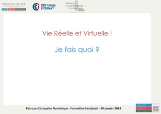 Vie Réelle et Virtuelle !

Je fais quoi ?

Parcours Entreprise Numérique - Formation Facebook - 30 janvier 2014

 