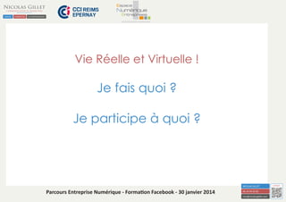 Vie Réelle et Virtuelle !

Je fais quoi ?
Je participe à quoi ?

Parcours Entreprise Numérique - Formation Facebook - 30 janvier 2014

 