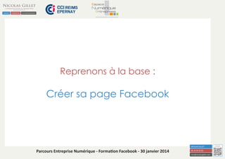 Reprenons à la base :

Créer sa page Facebook

Parcours Entreprise Numérique - Formation Facebook - 30 janvier 2014

 