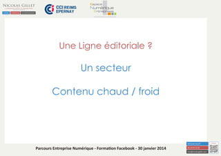 Une Ligne éditoriale ?

Un secteur
Contenu chaud / froid

Parcours Entreprise Numérique - Formation Facebook - 30 janvier 2014

 
