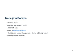 Node.jsinDomino
Domino10.0.1
DominoAppDevPack(Linux)
PROTONTask
gRPC(https://grpc.io/about/)
IAM(IdentityAccessManagement)‑Service&Client(preview)
keinBestandteilvonDDE!
4
 