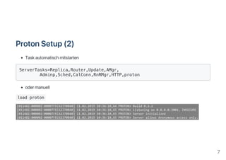 ProtonSetup(2)
Taskautomatischmitstarten
ServerTasks=Replica,Router,Update,AMgr,
Adminp,Sched,CalConn,RnRMgr,HTTP,proton
odermanuell
load proton
7
 