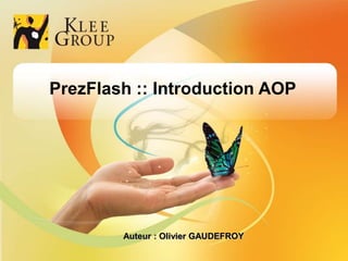 PrezFlash :: Introduction AOP




                                                 Auteur : Olivier GAUDEFROY
© Klee Group  Février 2012  Prez Flash : Introduction AOP – Olivier GAUDEFROY   1   29
 