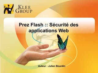 Prez Flash :: Sécurité des
                          applications Web




                                                       Auteur : Julien Bourdin
© Klee Group  Prez Flash  Sécurité des applications Web  Julien Bourdin       1   1
 