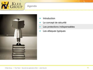 Agenda



                                                                   Introduction
                                                                   Le concept de sécurité
                                                                   Les protections indispensables
                                                                   Les attaques typiques




© Klee Group  Prez Flash  Sécurité des applications Web  Julien Bourdin                          12
 