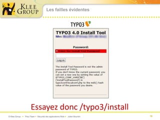 Les failles évidentes




                      Essayez donc /typo3/install
© Klee Group  Prez Flash  Sécurité des applications Web  Julien Bourdin   18
 