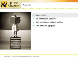 Agenda



                                                                   Introduction
                                                                   Le concept de sécurité
                                                                   Les protections indispensables
                                                                   Les attaques typiques




© Klee Group  Prez Flash  Sécurité des applications Web  Julien Bourdin                          2
 