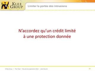 Limiter la portée des intrusions




                       N’accordez qu’un crédit limité
                         à une protection donnée




© Klee Group  Prez Flash  Sécurité des applications Web  Julien Bourdin   25
 