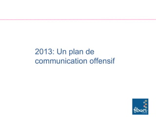 2013: Un plan de
communication offensif
 