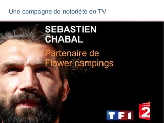 Une campagne de notoriété en TV

           SEBASTIEN
           CHABAL
           Partenaire de
           Flower campings
 