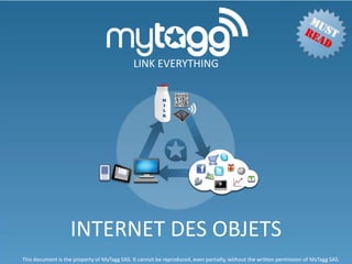 LINK EVERYTHING




                   INTERNET DES OBJETS
This document is the property of MyTagg SAS. It cannot be reproduced, even partially, without the written permission of MyTagg SAS.
 