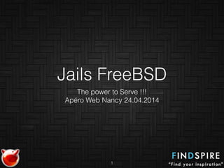 Jails FreeBSD
The power to Serve !!!
Apéro Web Nancy 24.04.2014
1
 