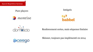 Spaced Repetition Systems 
Pure players Intégrés 
Renforcement certes, mais séquence linéaire 
Skinner, toujours pas implémenté en 2014 
 