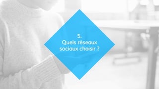 5.
Quels réseaux
sociaux choisir ?
 