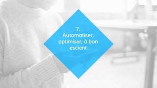 7.
Automatiser,
optimiser, à bon
escient
 