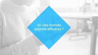 10. Des formats
payants efficaces ?
 