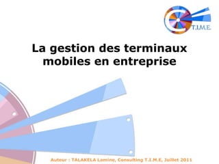 La gestion des terminaux mobiles en entreprise Auteur : TALAKELA Lamine, Consulting T.I.M.E, Juillet 2011 
