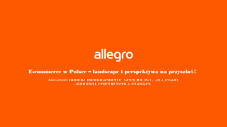 E-commerce w Polsce – landscape i perspektywa na przyszłość
Asia Lempart, Brand Management Specialist, Allegro
joanna.lempart@allegro.pl

 