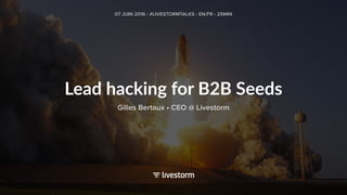 Lead hacking for B2B Seeds
07 JUIN 2016 - #LIVESTORMTALKS - EN/FR - 25MIN
Gilles Bertaux • CEO @ Livestorm
 