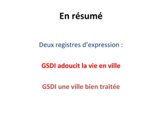 En résumé
Deux registres d’expression :
GSDI adoucit la vie en ville
GSDI une ville bien traitée
 