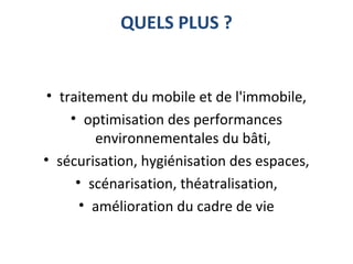 QUELS PLUS ?
• traitement du mobile et de l'immobile,
• optimisation des performances 
environnementales du bâti,
• sécurisation, hygiénisation des espaces,
• scénarisation, théatralisation,
• amélioration du cadre de vie
 