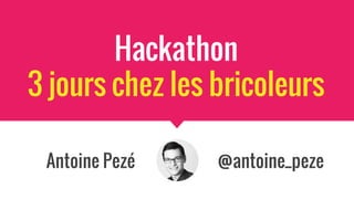 Hackathon
3 jours chez les bricoleurs
Antoine Pezé @antoine_peze
 