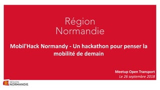Mobil'Hack Normandy - Un hackathon pour penser la
mobilité de demain
Meetup Open Transport
Le 26 septembre 2018
 