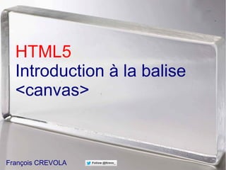HTML5
Introduction à la balise
<canvas>
François CREVOLA
 