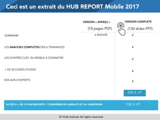 ©	
  HUB	
  Institute	
  All	
  rights	
  reserved
Ceci est un extrait du HUB REPORT Mobile 2017
VERSION « APERÇU » VERSIO...