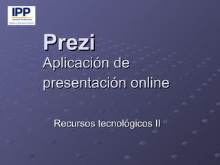 Prezi Aplicación de presentación online Recursos tecnológicos II 