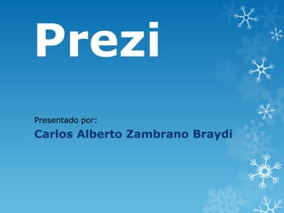 Prezi
Presentado por:
Carlos Alberto Zambrano Braydi
 