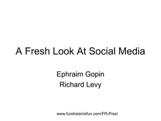 A Fresh Look At Social Media

        Ephraim Gopin
         Richard Levy


        www.fundraisinisfun.com/FR-Prezi
 