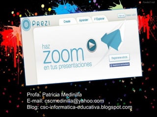 Profa. Patricia Medinilla
E-mail: cscmedinilla@yahoo.com
Blog: csc-informatica-educativa.blogspot.com
 