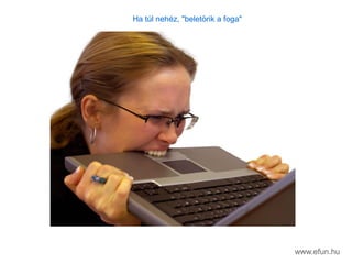Ha tl nehz, "belet?rik a foga"
www.efun.hu
 